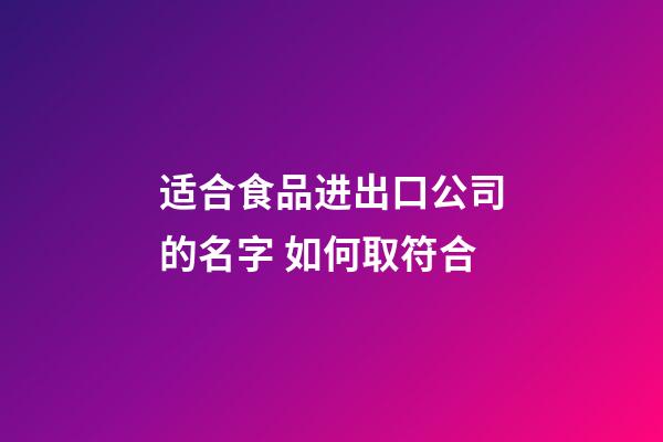 适合食品进出口公司的名字 如何取符合-第1张-公司起名-玄机派